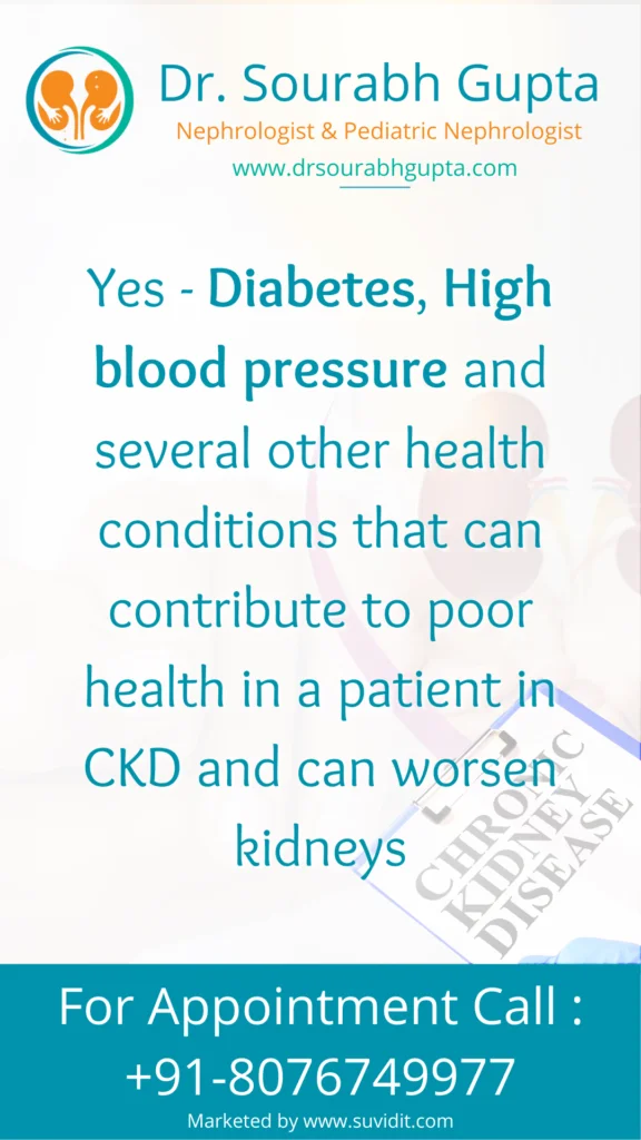 Diabetes, High blood pressure and several other health conditions that can contribute to poor health in a patient in CKD and can worsen kidneys